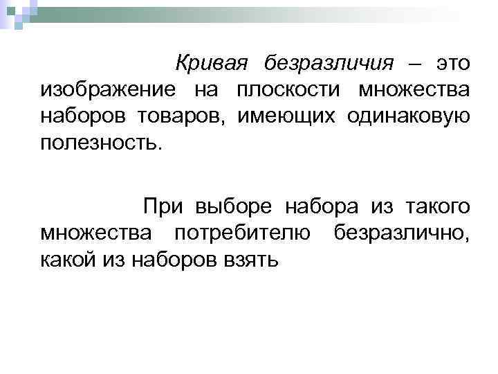 Кривая безразличия – это изображение на плоскости множества наборов товаров, имеющих одинаковую полезность. При