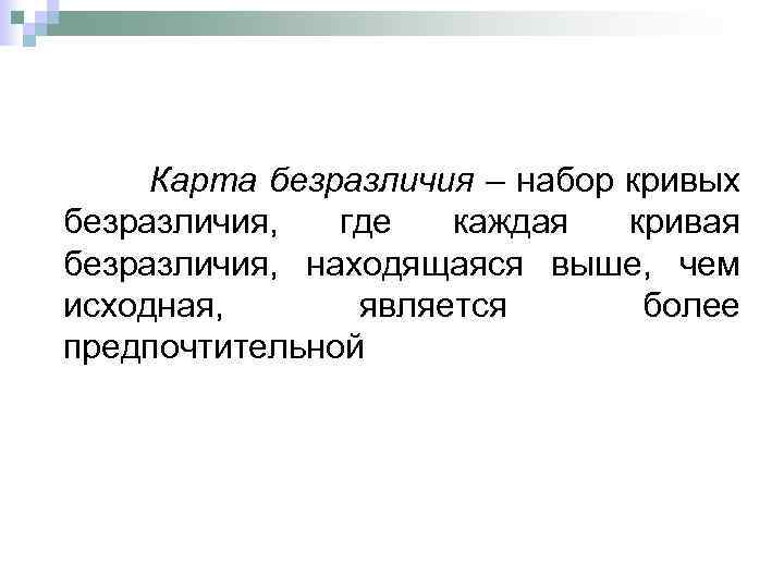 Карта безразличия – набор кривых безразличия, где каждая кривая безразличия, находящаяся выше, чем исходная,