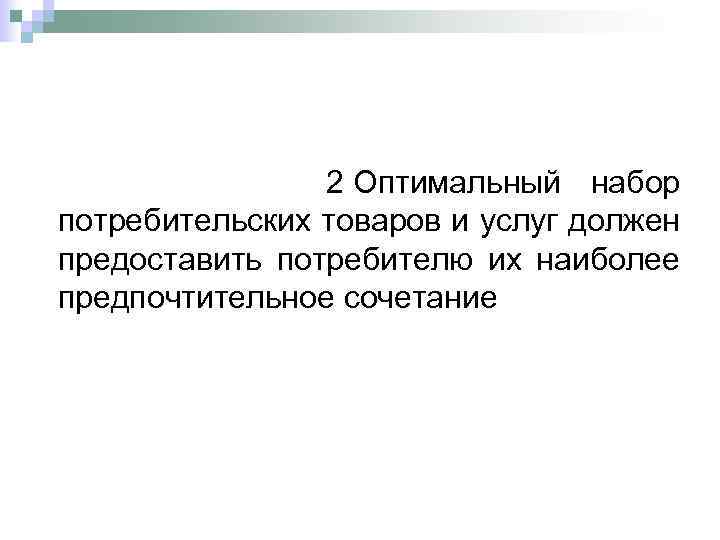  2 Оптимальный набор потребительских товаров и услуг должен предоставить потребителю их наиболее предпочтительное