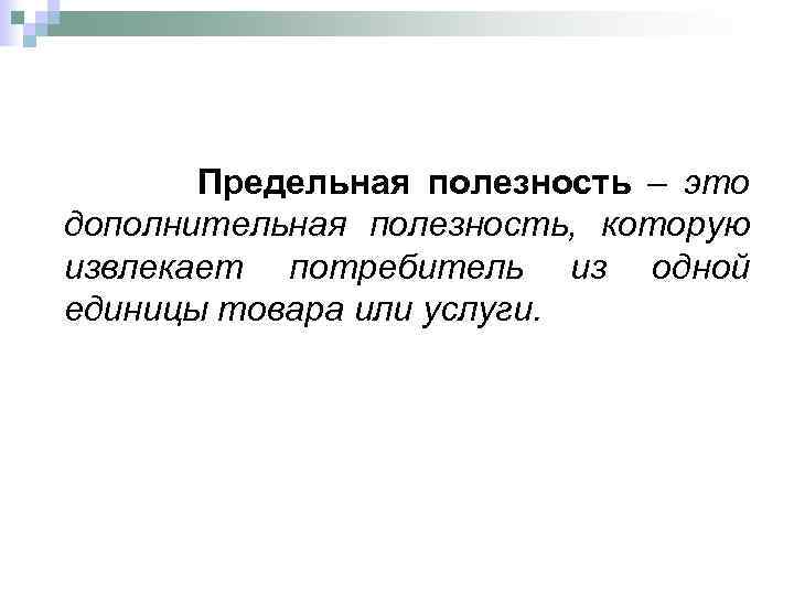 Предельная полезность – это дополнительная полезность, которую извлекает потребитель из одной единицы товара или