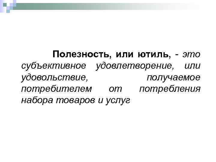 Полезность, или ютиль, - это субъективное удовлетворение, или удовольствие, получаемое потребителем от потребления набора