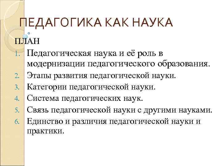 ПЕДАГОГИКА КАК НАУКА ПЛАН 1. Педагогическая наука и её роль в модернизации педагогического образования.