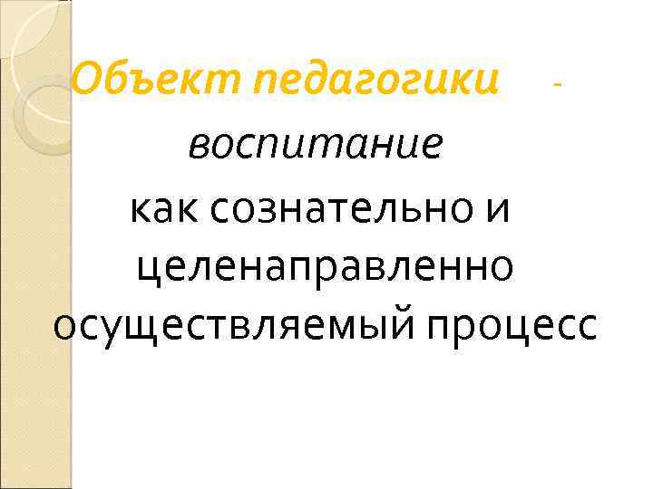 Объект педагогики воспитание как сознательно и целенаправленно осуществляемый процесс 