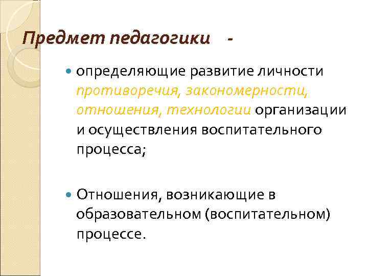 Предмет педагогики определяющие развитие личности противоречия, закономерности, отношения, технологии организации и осуществления воспитательного процесса;