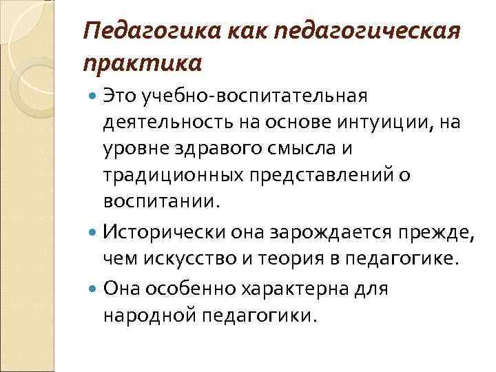 Педагогика как педагогическая практика Это учебно-воспитательная деятельность на основе интуиции, на уровне здравого смысла