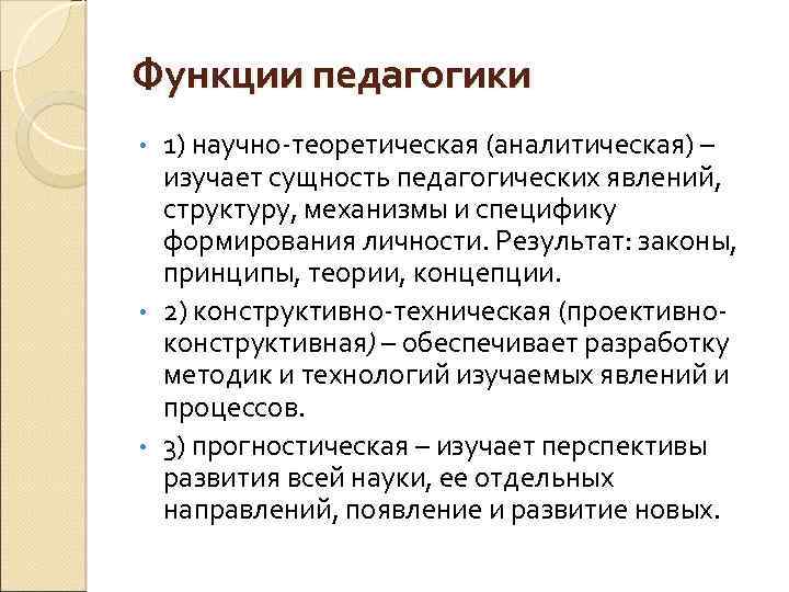 Функции педагогики 1) научно-теоретическая (аналитическая) – изучает сущность педагогических явлений, структуру, механизмы и специфику