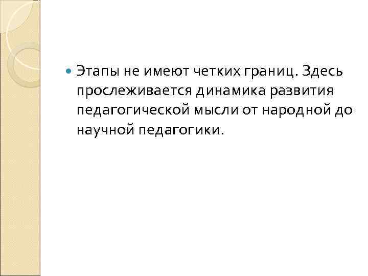  Этапы не имеют четких границ. Здесь прослеживается динамика развития педагогической мысли от народной