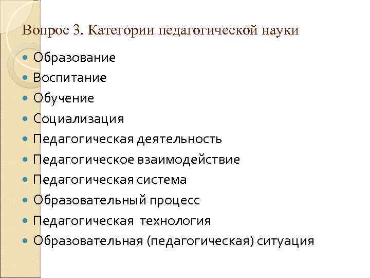 Вопрос 3. Категории педагогической науки Образование Воспитание Обучение Социализация Педагогическая деятельность Педагогическое взаимодействие Педагогическая