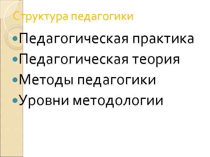 Структура педагогики Педагогическая практика Педагогическая теория Методы педагогики Уровни методологии 