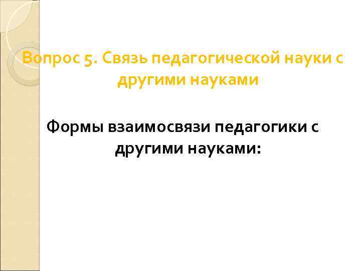 Вопрос 5. Связь педагогической науки с другими науками Формы взаимосвязи педагогики с другими науками: