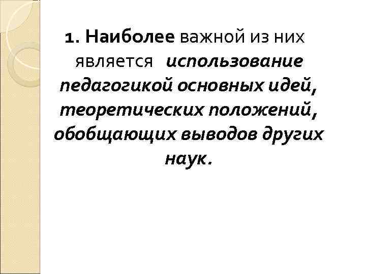  1. Наиболее важной из них является использование педагогикой основных идей, теоретических положений, обобщающих