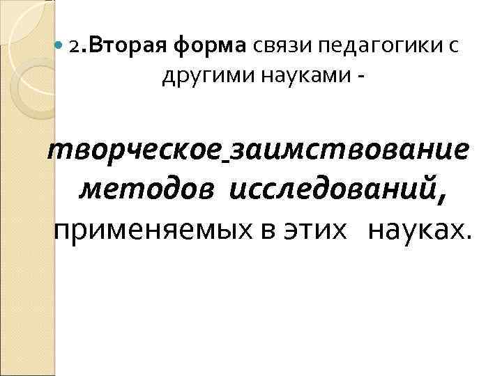  2. Вторая форма связи педагогики с другими науками - творческое заимствование методов исследований,