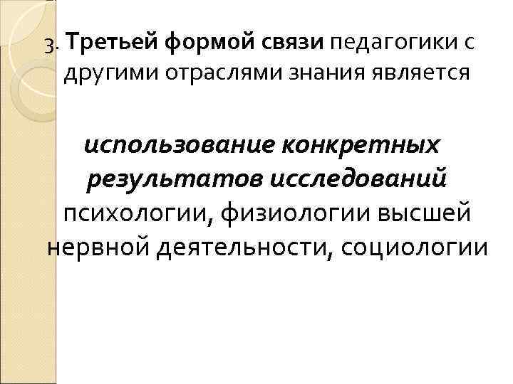 3. Третьей формой связи педагогики с другими отраслями знания является использование конкретных результатов исследований