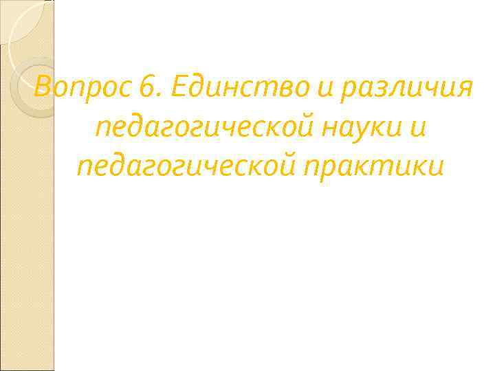 Вопрос 6. Единство и различия педагогической науки и педагогической практики 