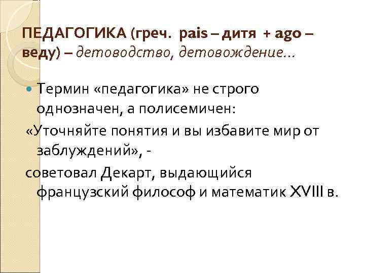 ПЕДАГОГИКА (греч. рais – дитя + ago – веду) – детоводство, детовождение… Термин «педагогика»