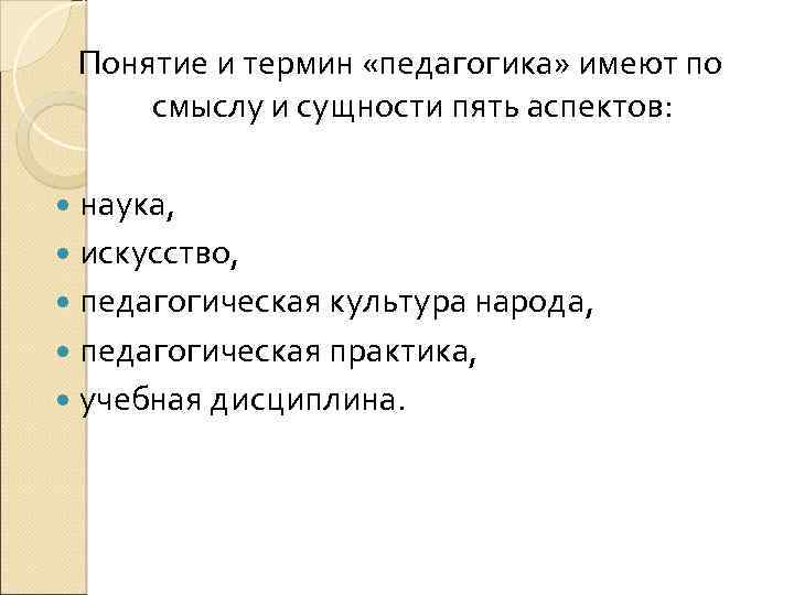 Понятие и термин «педагогика» имеют по смыслу и сущности пять аспектов: наука, искусство, педагогическая