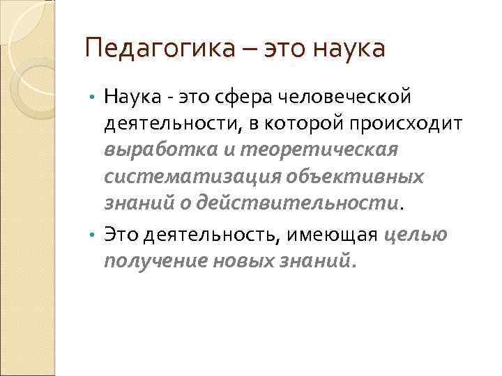 Педагогика – это наука Наука - это сфера человеческой деятельности, в которой происходит выработка