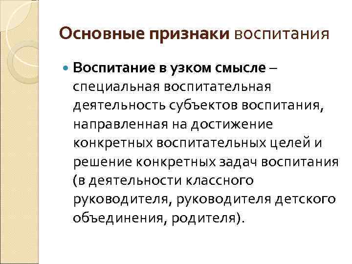 Основные признаки воспитания Воспитание в узком смысле – специальная воспитательная деятельность субъектов воспитания, направленная
