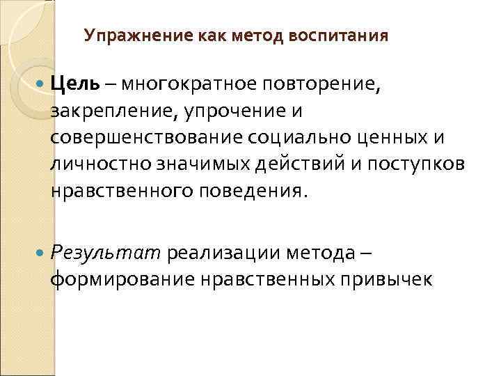 Упражнение как метод воспитания Цель – многократное повторение, закрепление, упрочение и совершенствование социально ценных