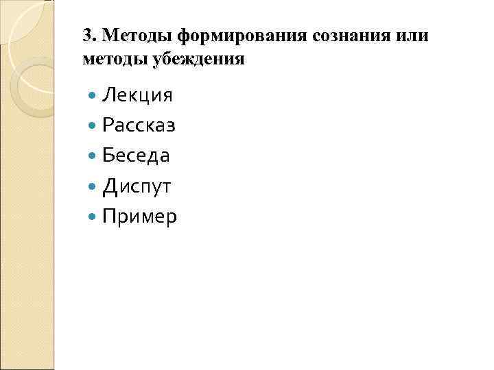 3. Методы формирования сознания или методы убеждения Лекция Рассказ Беседа Диспут Пример 