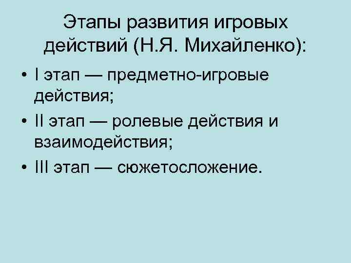 Этапы развития игровых действий (Н. Я. Михайленко): • I этап — предметно-игровые действия; •