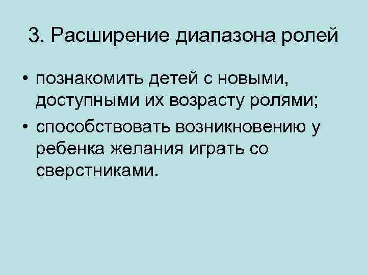 3. Расширение диапазона ролей • познакомить детей с новыми, доступными их возрасту ролями; •