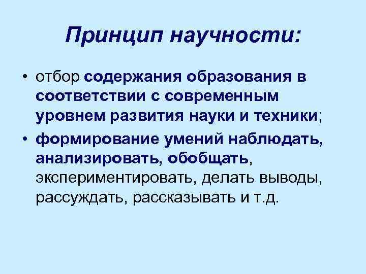 Принцип научности: • отбор содержания образования в соответствии с современным уровнем развития науки и