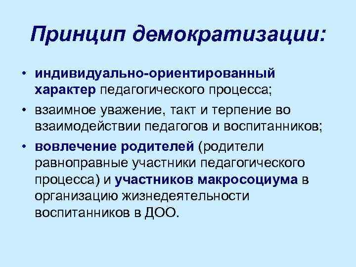 Принцип демократизации: • индивидуально-ориентированный характер педагогического процесса; • взаимное уважение, такт и терпение во