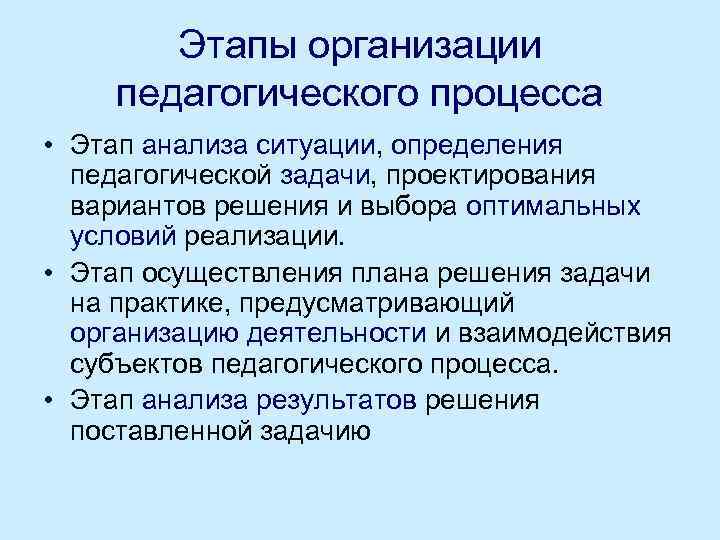 Этапы организации педагогического процесса • Этап анализа ситуации, определения педагогической задачи, проектирования вариантов решения