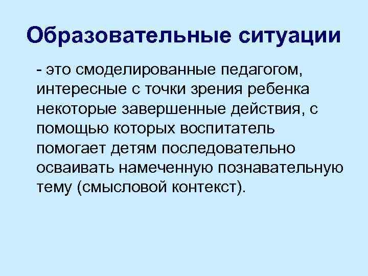 Образовательные ситуации это смоделированные педагогом, интересные с точки зрения ребенка некоторые завершенные действия, с