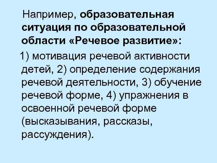 Например, образовательная ситуация по образовательной области «Речевое развитие» : 1) мотивация речевой активности детей,
