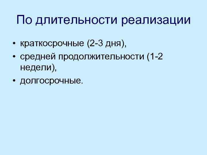 По длительности реализации • краткосрочные (2 3 дня), • средней продолжительности (1 2 недели),