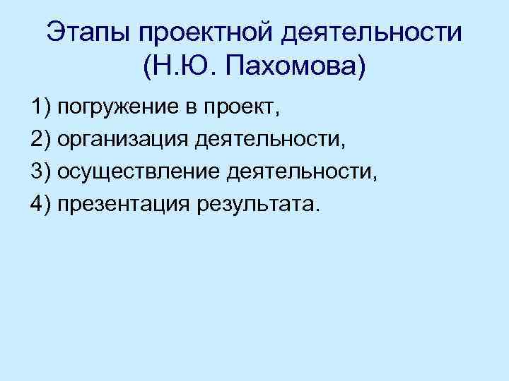 Этапы проектной деятельности (Н. Ю. Пахомова) 1) погружение в проект, 2) организация деятельности, 3)