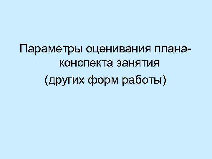 Параметры оценивания плана конспекта занятия (других форм работы) 
