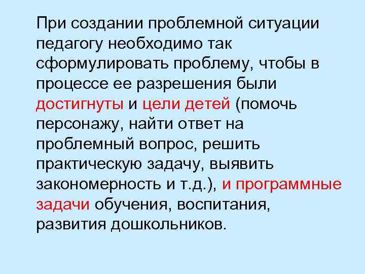 При создании проблемной ситуации педагогу необходимо так сформулировать проблему, чтобы в процессе ее разрешения
