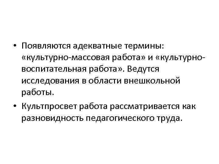  • Появляются адекватные термины: «культурно массовая работа» и «культурно воспитательная работа» . Ведутся