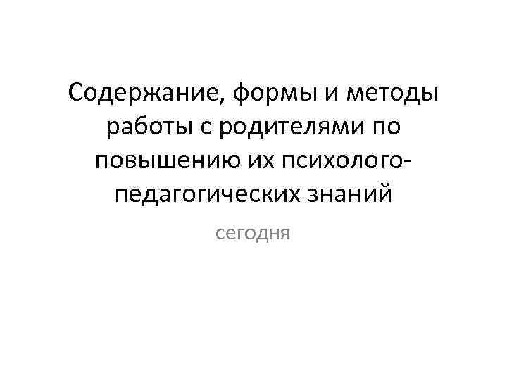 Содержание, формы и методы работы с родителями по повышению их психолого педагогических знаний сегодня