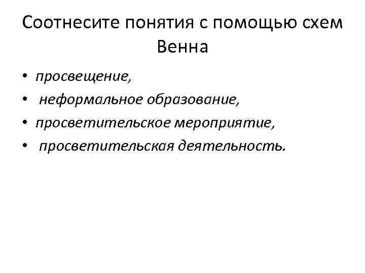 Соотнесите понятия с помощью схем Венна • • просвещение, неформальное образование, просветительское мероприятие, просветительская