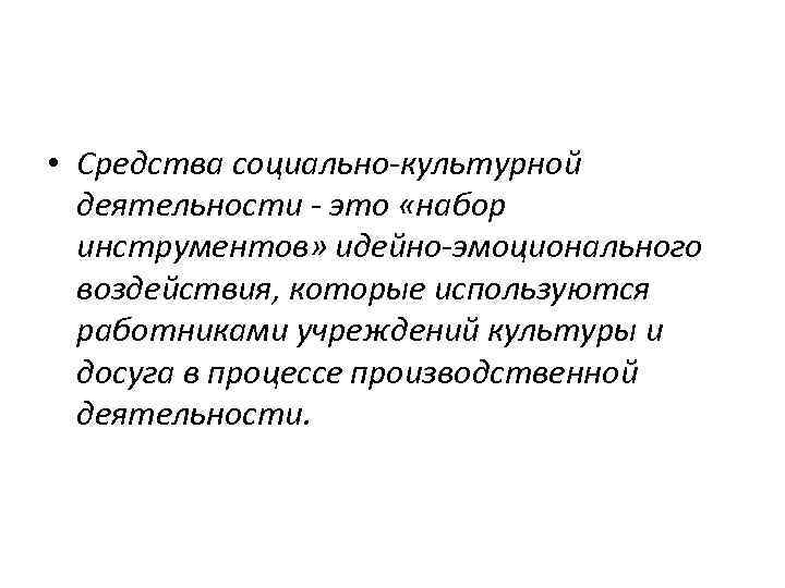  • Средства социально-культурной деятельности - это «набор инструментов» идейно-эмоционального воздействия, которые используются работниками