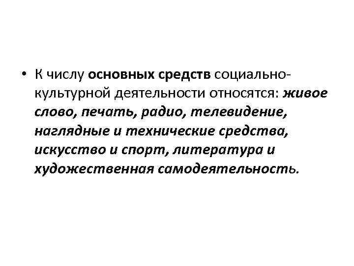  • К числу основных средств социально культурной деятельности относятся: живое слово, печать, радио,