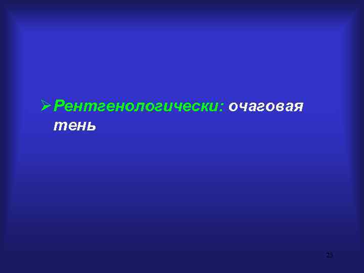 Ø Рентгенологически: очаговая тень 23 