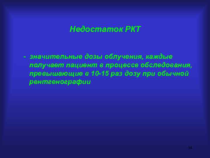 Недостаток РКТ - значительные дозы облучения, каждые получает пациент в процессе обследования, превышающие в