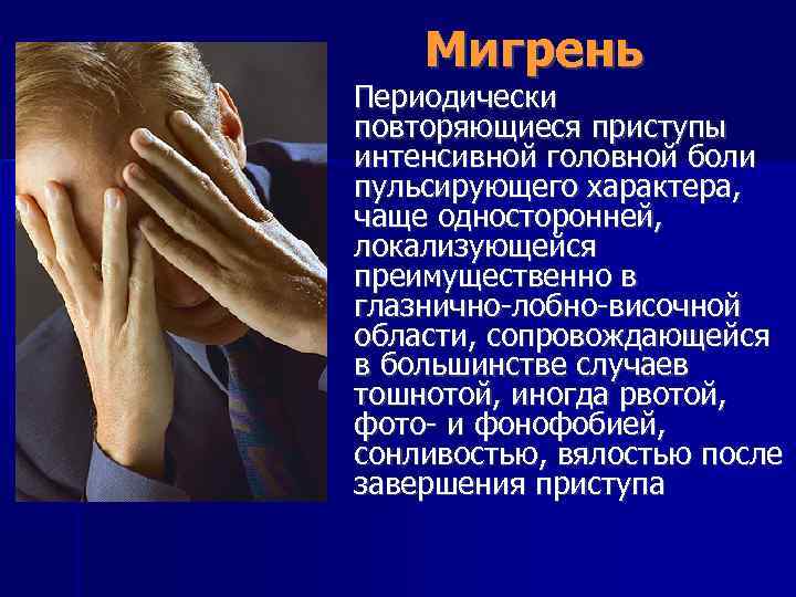 Мигрень Периодически повторяющиеся приступы интенсивной головной боли пульсирующего характера, чаще односторонней, локализующейся преимущественно в