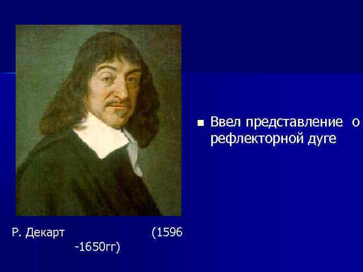  Р. Декарт -1650 гг) (1596 Ввел представление о рефлекторной дуге 