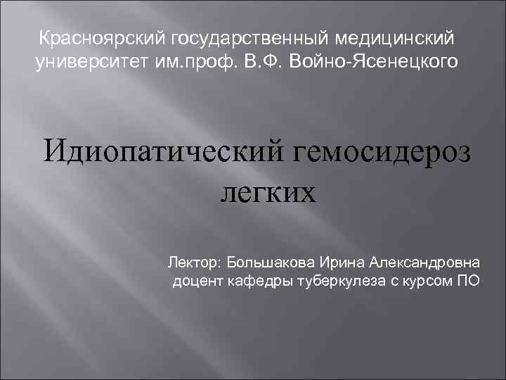 Красноярский государственный медицинский университет им. проф. В. Ф. Войно-Ясенецкого Идиопатический гемосидероз легких Лектор: Большакова