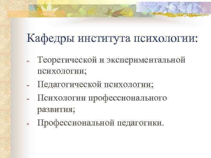 Кафедры института психологии: - Теоретической и экспериментальной психологии; Педагогической психологии; Психологии профессионального развития; Профессиональной