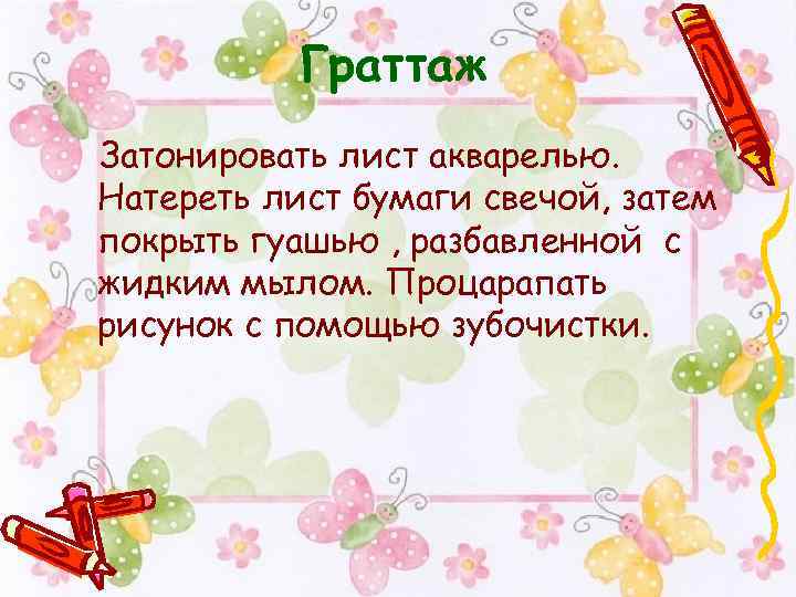 Граттаж Затонировать лист акварелью. Натереть лист бумаги свечой, затем покрыть гуашью , разбавленной с