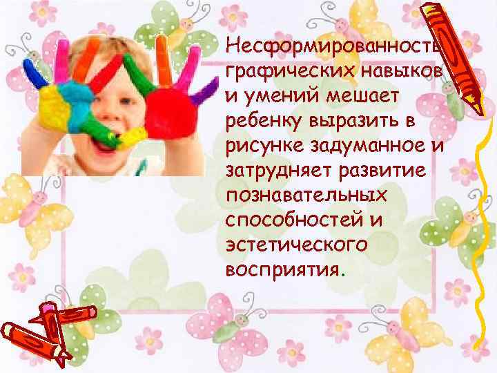 Несформированность графических навыков и умений мешает ребенку выразить в рисунке задуманное и затрудняет развитие