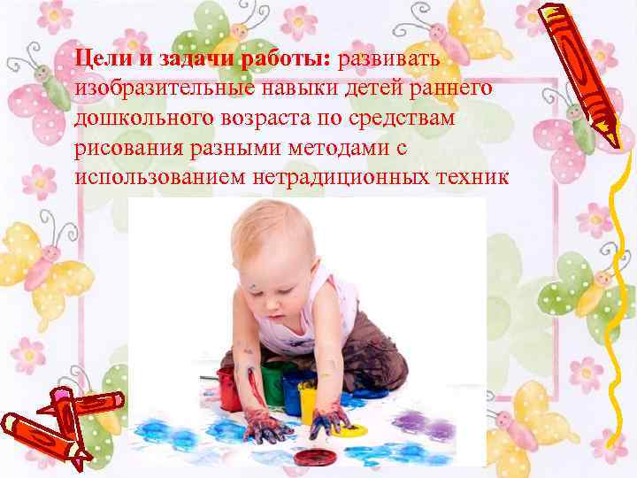 Цели и задачи работы: развивать изобразительные навыки детей раннего дошкольного возраста по средствам рисования