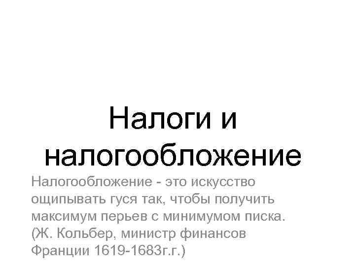 Налоги и налогообложение Налогообложение - это искусство ощипывать гуся так, чтобы получить максимум перьев